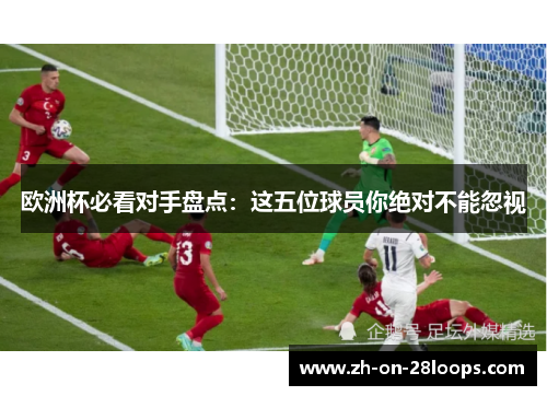 欧洲杯必看对手盘点：这五位球员你绝对不能忽视