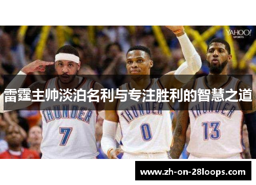 雷霆主帅淡泊名利与专注胜利的智慧之道