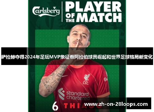萨拉赫夺得2024年足坛MVP象征着阿拉伯球员崛起和世界足球格局新变化