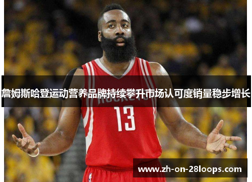 詹姆斯哈登运动营养品牌持续攀升市场认可度销量稳步增长