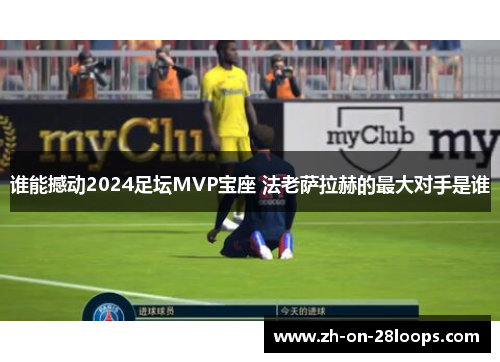 谁能撼动2024足坛MVP宝座 法老萨拉赫的最大对手是谁