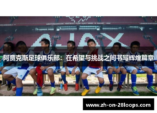 阿贾克斯足球俱乐部：在希望与挑战之间书写辉煌篇章